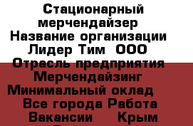 Стационарный мерчендайзер › Название организации ­ Лидер Тим, ООО › Отрасль предприятия ­ Мерчендайзинг › Минимальный оклад ­ 1 - Все города Работа » Вакансии   . Крым,Бахчисарай